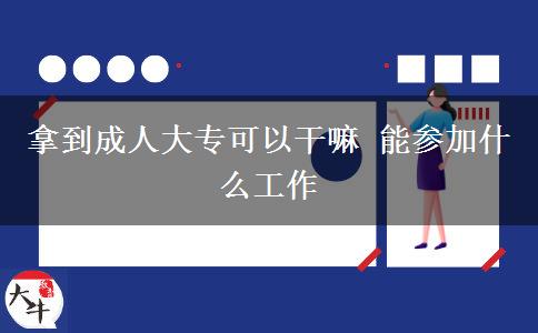 拿到成人大?？梢愿陕?能參加什么工作