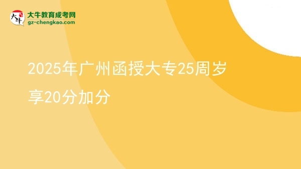 2025年廣州函授大專25周歲享20分加分圖片
