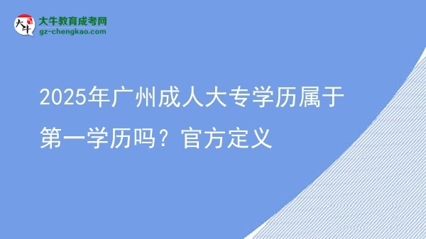 2025年廣州成人大專學(xué)歷屬于第一學(xué)歷嗎？官方定義圖片