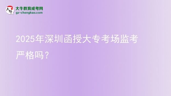 2025年深圳函授大專考場監(jiān)考嚴(yán)格嗎？圖片