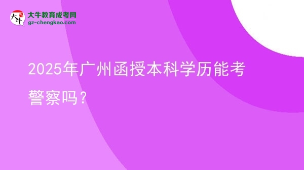2025年廣州函授本科學(xué)歷能考警察嗎？圖片