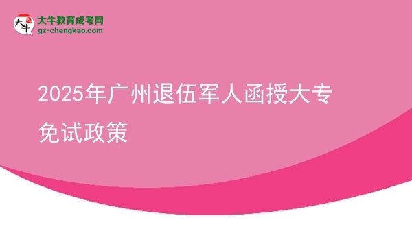 2025年廣州退伍軍人函授大專免試政策圖片
