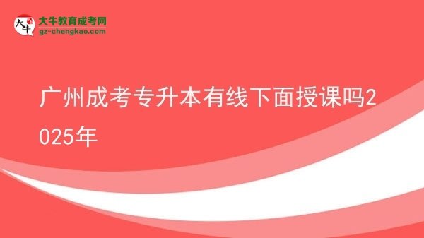 廣州成考專升本有線下面授課嗎2025年圖片