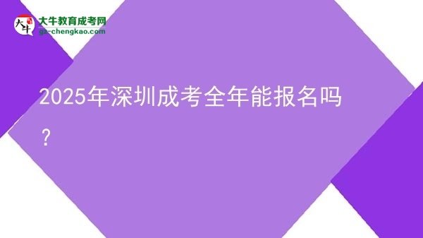 2025年深圳成考全年能報名嗎？圖片