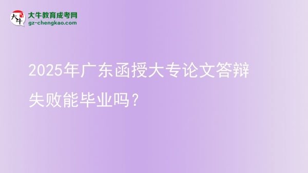 2025年廣東函授大專論文答辯失敗能畢業(yè)嗎？圖片
