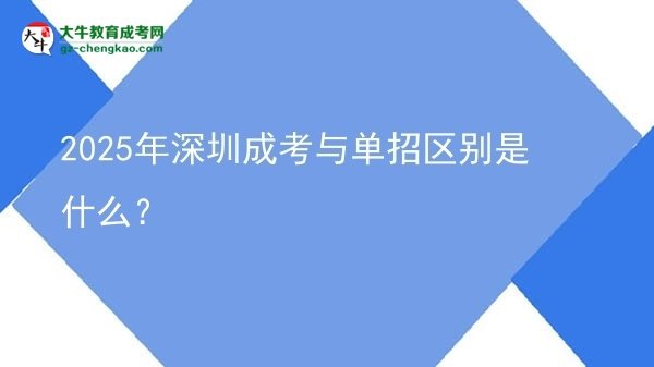 2025年深圳成考與單招區(qū)別是什么？圖片
