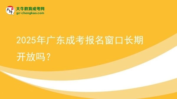 2025年廣東成考報名窗口長期開放嗎？