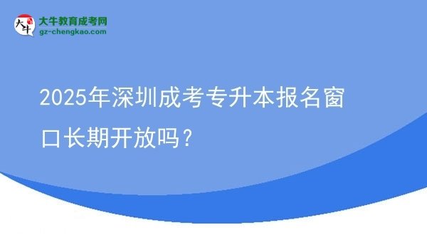 2025年深圳成考專升本報名窗口長期開放嗎？圖片