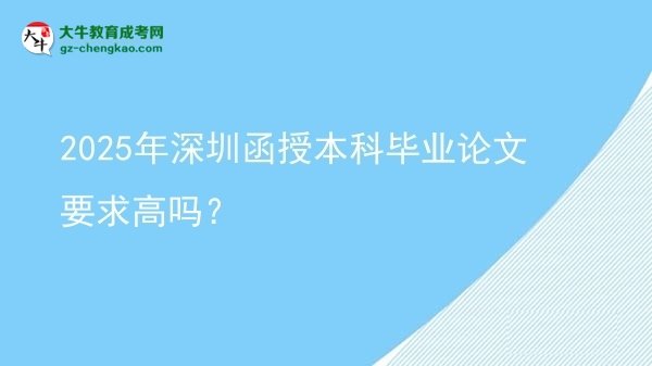 2025年深圳函授本科畢業(yè)論文要求高嗎？圖片