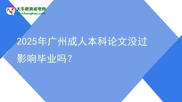 2025年廣州成人本科論文沒過影響畢業(yè)嗎？圖片
