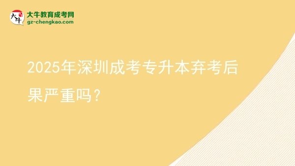 2025年深圳成考專升本棄考后果嚴(yán)重嗎？圖片