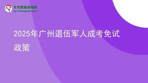 2025年廣州退伍軍人成考免試政策圖片