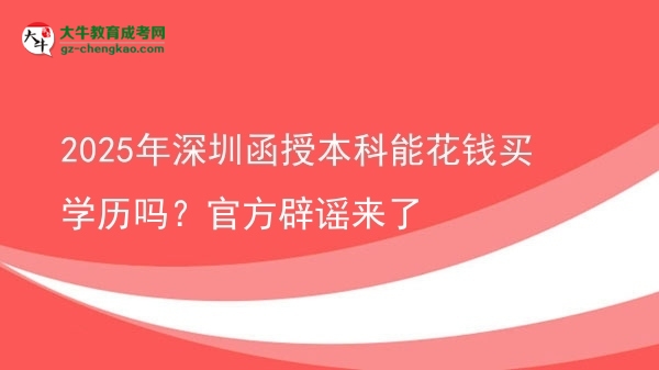 2025年深圳函授本科能花錢(qián)買(mǎi)學(xué)歷嗎？官方辟謠來(lái)了圖片