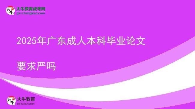 2025年廣東成人本科畢業(yè)論文要求嚴(yán)嗎圖片