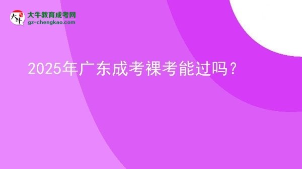 2025年廣東成考裸考能過嗎？