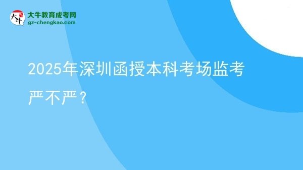 2025年深圳函授本科考場監(jiān)考嚴不嚴？圖片