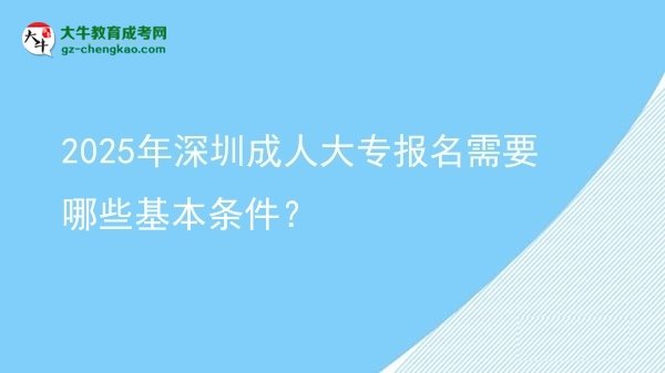 2025年深圳成人大專報名需要哪些基本條件？圖片