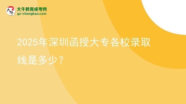 2025年深圳函授大專各校錄取線是多少？圖片