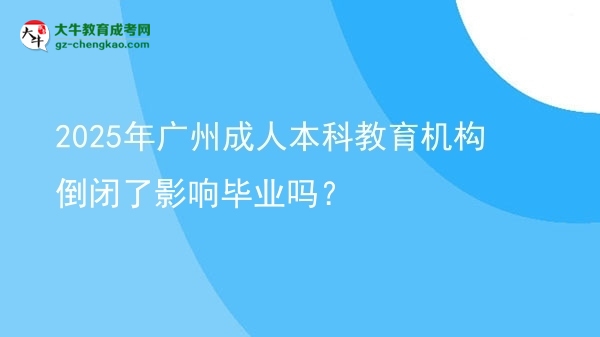 2025年廣州成人本科教育機構倒閉了影響畢業(yè)嗎？圖片