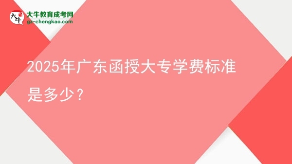 2025年廣東函授大專學(xué)費(fèi)標(biāo)準(zhǔn)是多少？圖片