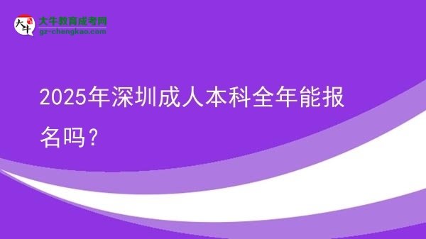 2025年深圳成人本科全年能報(bào)名嗎？圖片