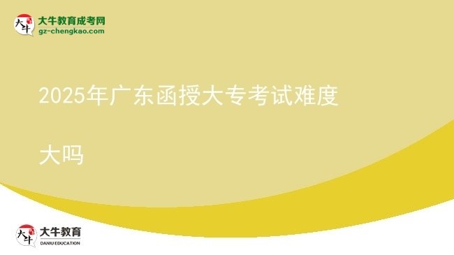2025年廣東函授大?？荚囯y度大嗎圖片