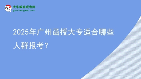 2025年廣州函授大專適合哪些人群報考？圖片