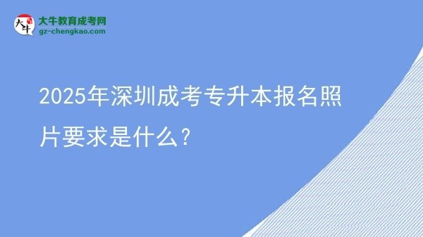 2025年深圳成考專升本報(bào)名照片要求是什么？圖片