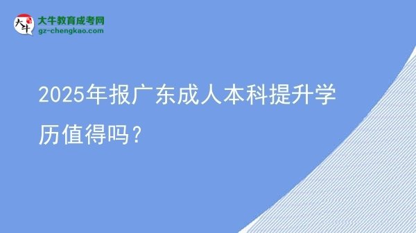 2025年報(bào)廣東成人本科提升學(xué)歷值得嗎？圖片