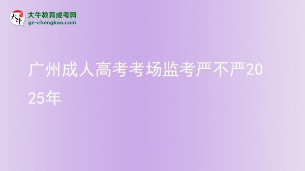 廣州成人高考考場監(jiān)考嚴不嚴2025年圖片