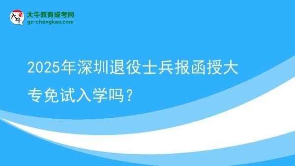 2025年深圳退役士兵報(bào)函授大專免試入學(xué)嗎？圖片