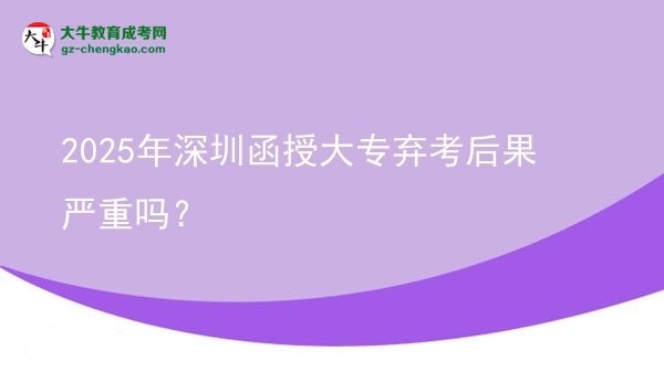 2025年深圳函授大專棄考后果嚴重嗎？圖片