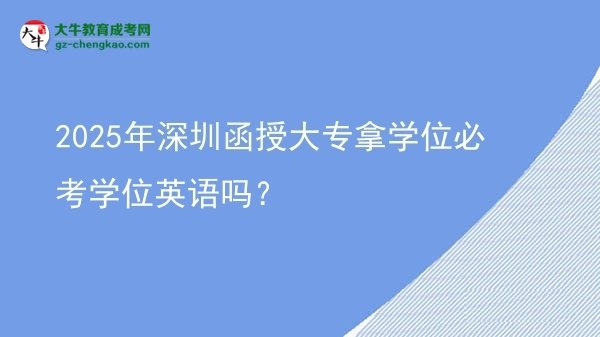 2025年深圳函授大專(zhuān)拿學(xué)位必考學(xué)位英語(yǔ)嗎？圖片
