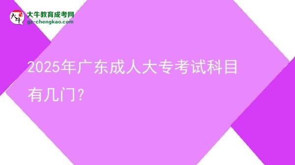 2025年廣東成人大專(zhuān)考試科目有幾門(mén)？圖片
