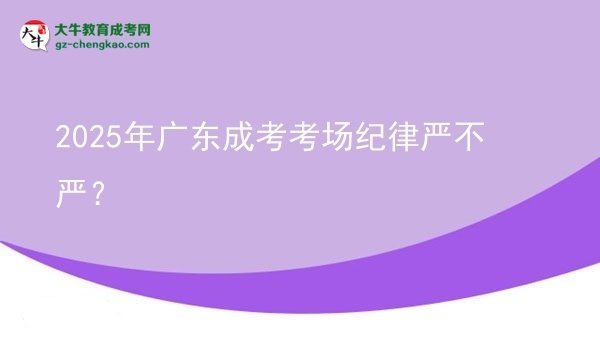 2025年廣東成考考場紀律嚴不嚴？
