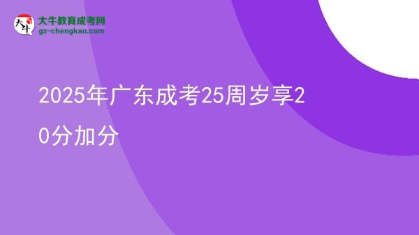 2025年廣東成考25周歲享20分加分