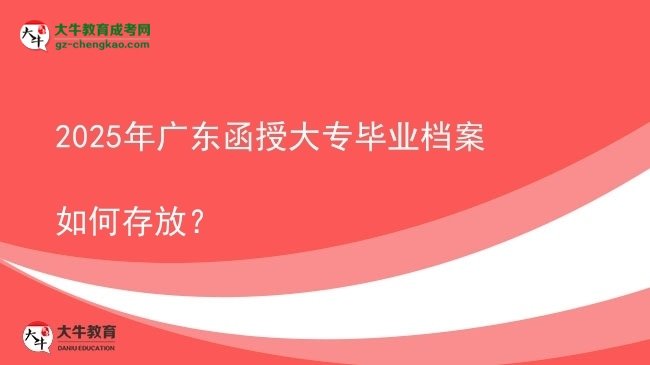 2025年廣東函授大專畢業(yè)檔案如何存放？圖片