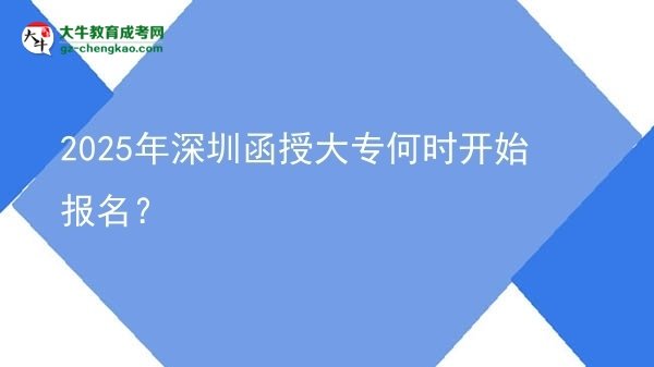 2025年深圳函授大專何時(shí)開始報(bào)名？ 圖片