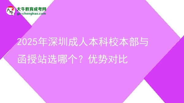 2025年深圳成人本科校本部與函授站選哪個(gè)？?jī)?yōu)勢(shì)對(duì)比圖片