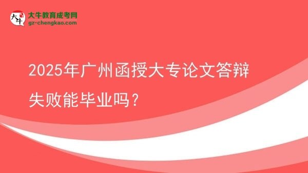 2025年廣州函授大專論文答辯失敗能畢業(yè)嗎？圖片