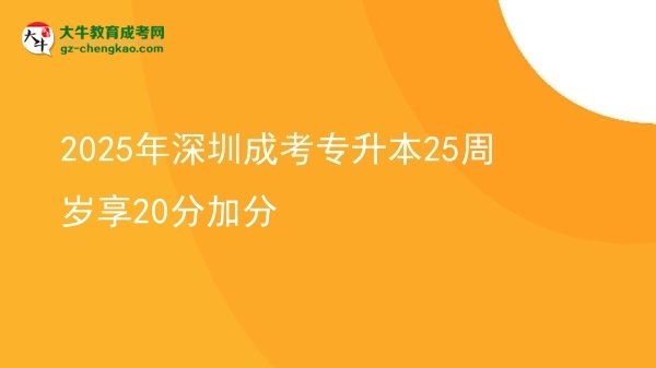 2025年深圳成考專升本25周歲享20分加分圖片