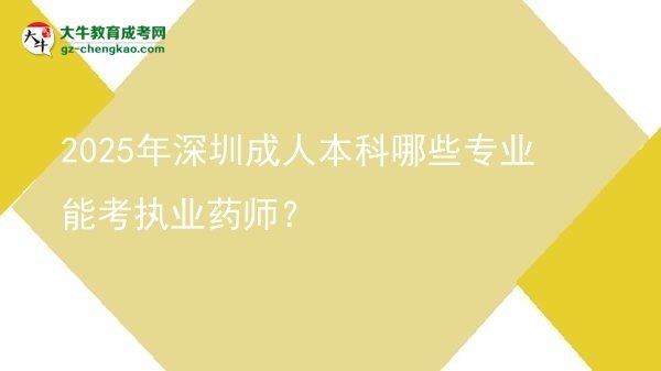【答疑】2025年深圳成人本科哪些專業(yè)能考執(zhí)業(yè)藥師？