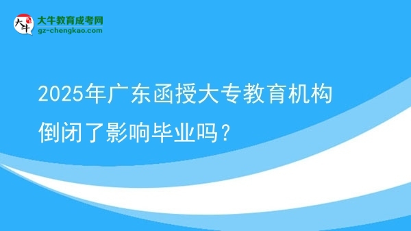 2025年廣東函授大專教育機構(gòu)倒閉了影響畢業(yè)嗎？圖片