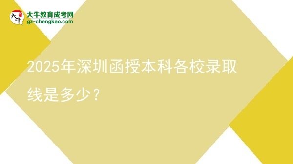 2025年深圳函授本科各校錄取線是多少？圖片