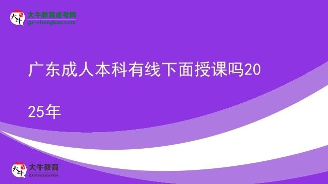 廣東成人本科有線下面授課嗎2025年圖片