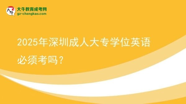 2025年深圳成人大專學位英語必須考嗎？圖片