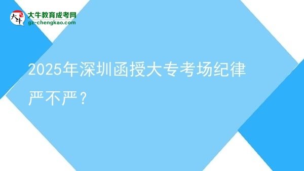 2025年深圳函授大專(zhuān)考場(chǎng)紀(jì)律嚴(yán)不嚴(yán)？圖片