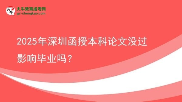 2025年深圳函授本科論文沒過影響畢業(yè)嗎？圖片