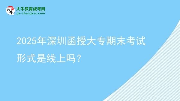 2025年深圳函授大專期末考試形式是線上嗎？圖片