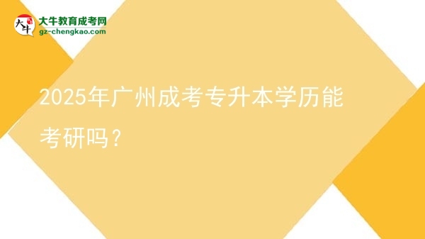2025年廣州成考專升本學(xué)歷能考研嗎？圖片